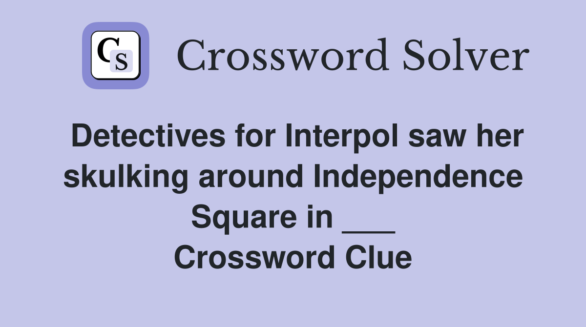 Detectives for Interpol saw her skulking around Independence Square in ___ Crossword Clue