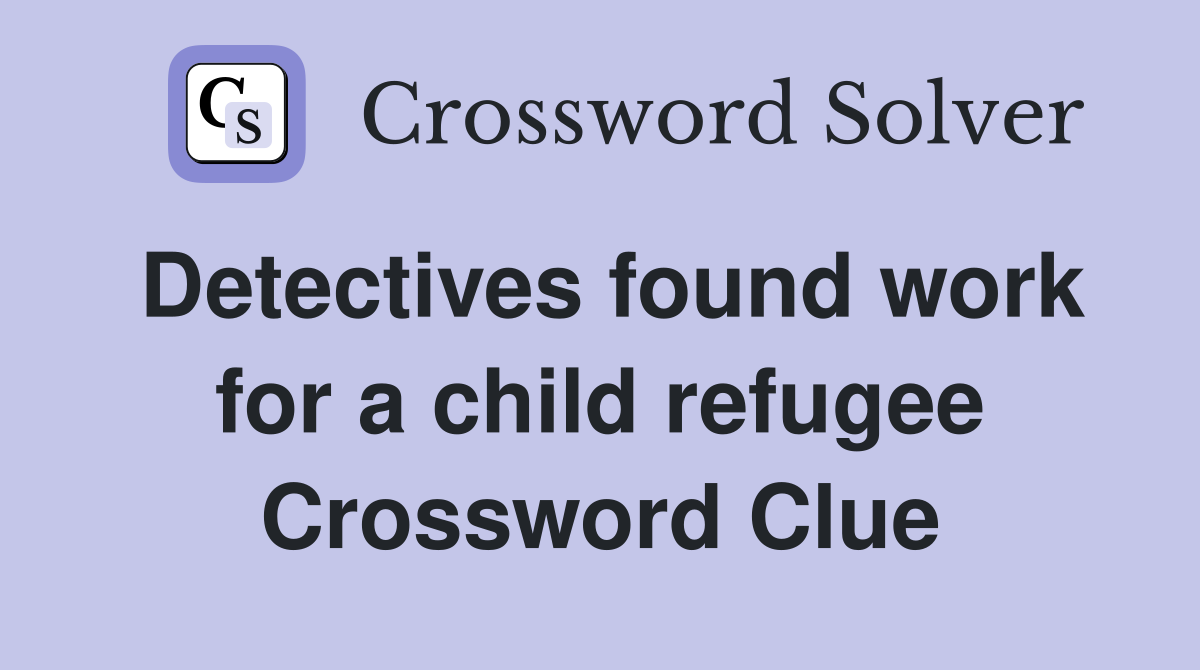 Detectives found work for a child refugee Crossword Clue