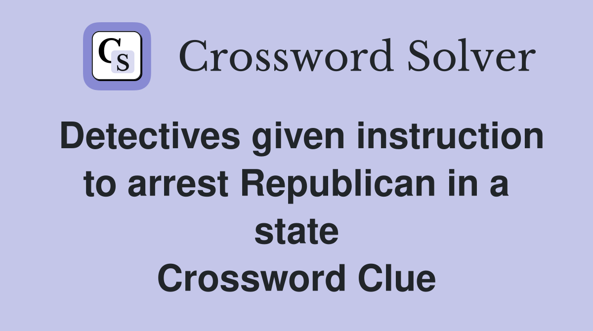 Detectives given instruction to arrest Republican in a state Crossword Clue