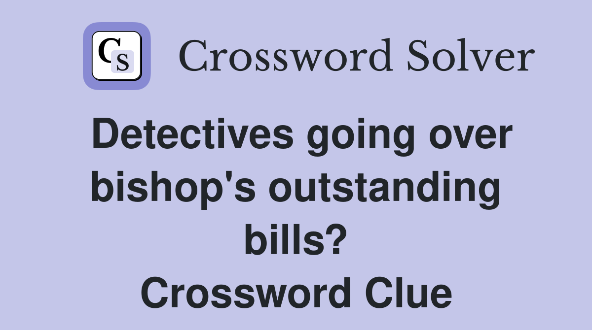 Detectives going over bishop's outstanding bills? Crossword Clue