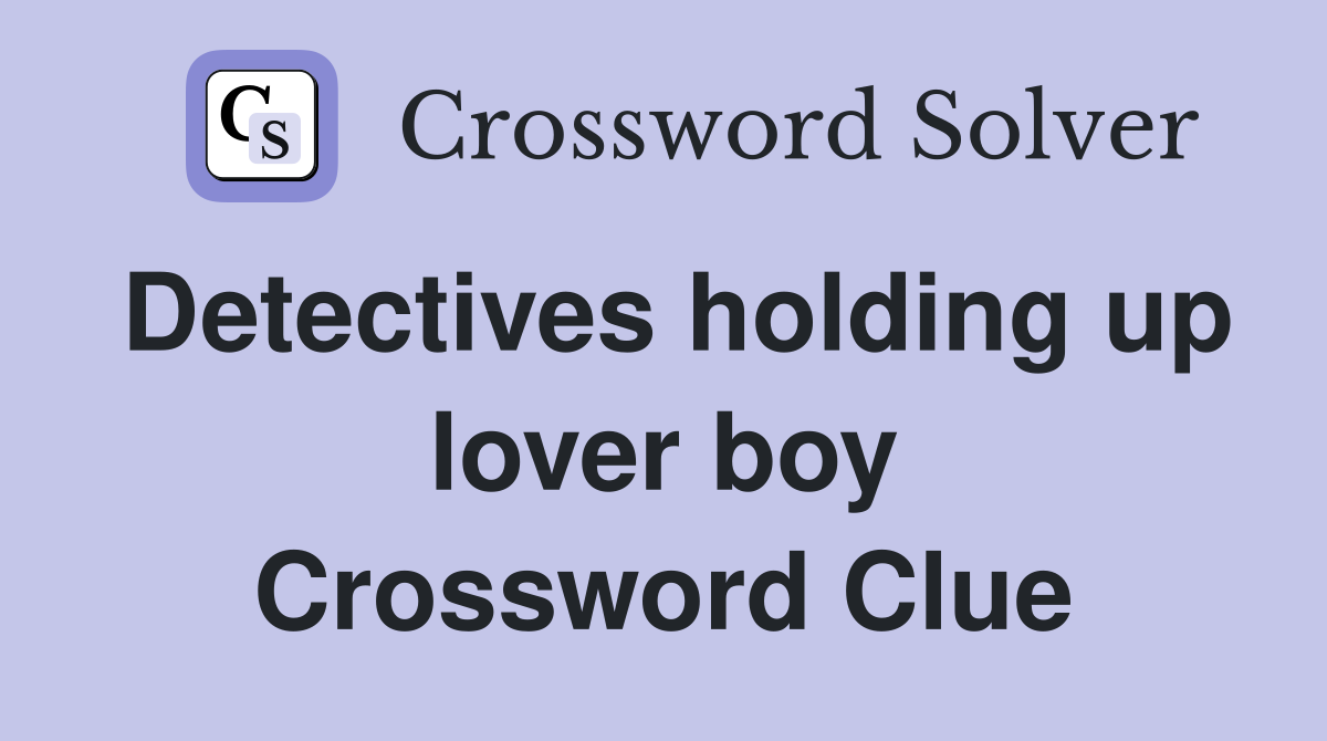 Detectives holding up lover boy Crossword Clue