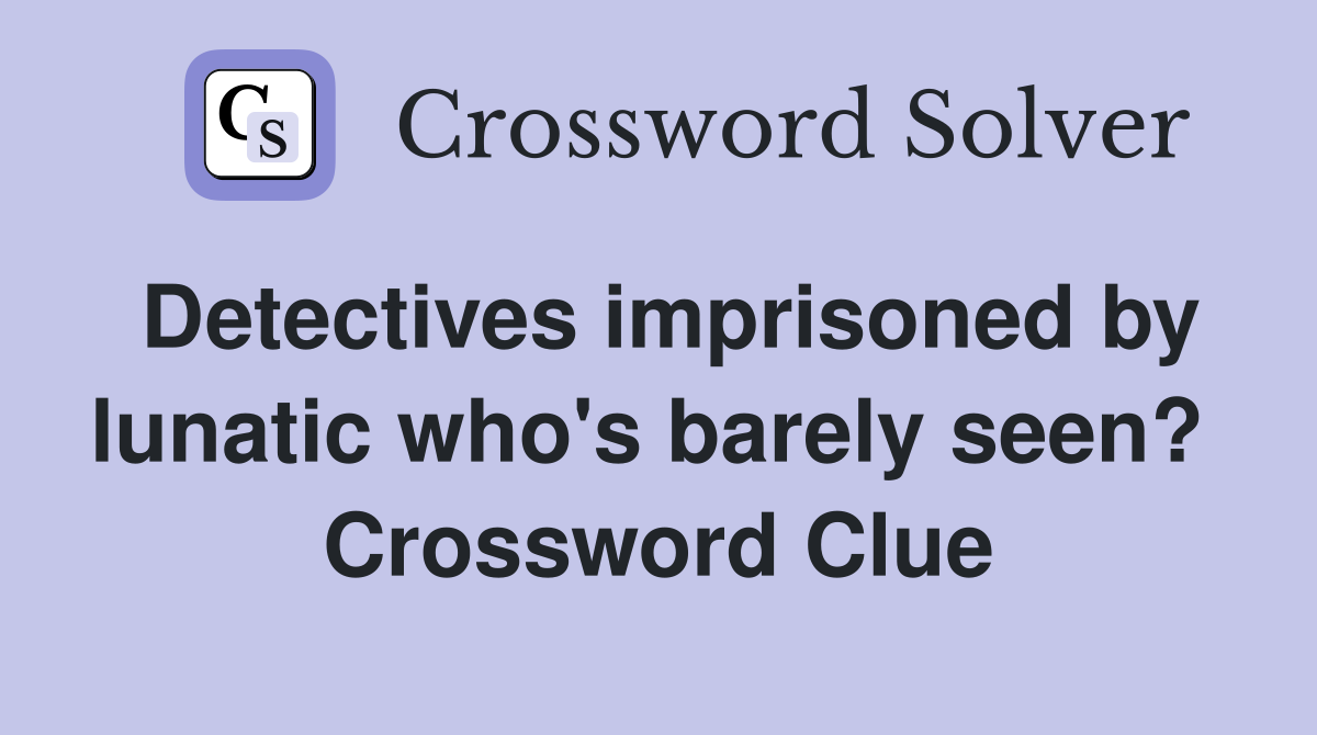 Detectives imprisoned by lunatic who's barely seen?  Crossword Clue