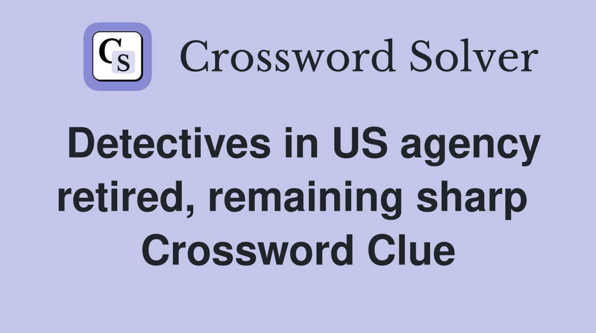Detectives in US agency retired, remaining sharp  Crossword Clue