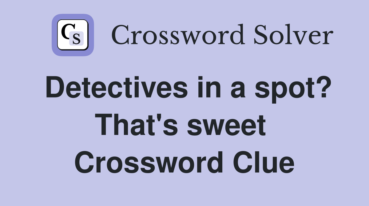 Detectives in a spot? That's sweet  Crossword Clue