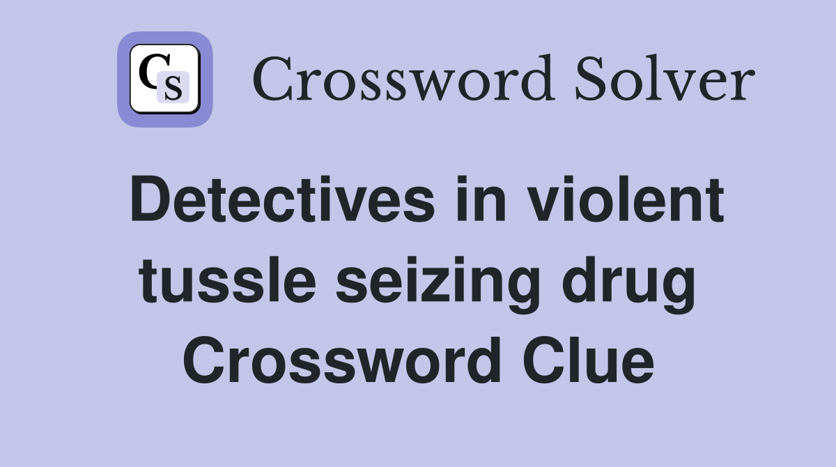 Detectives in violent tussle seizing drug Crossword Clue