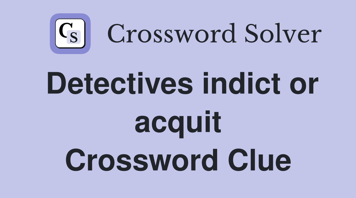 Detectives indict or acquit Crossword Clue