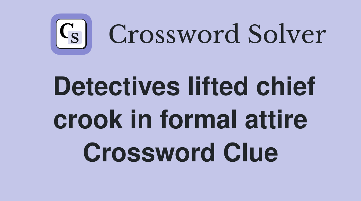 Detectives lifted chief crook in formal attire Crossword Clue