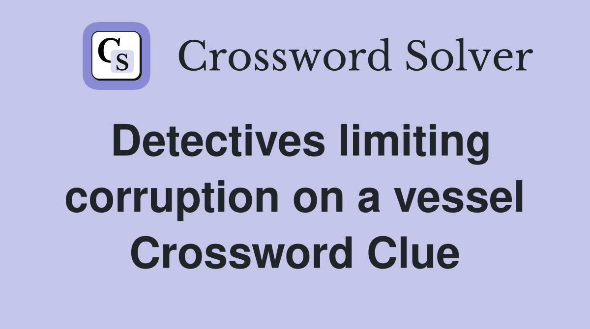 Detectives limiting corruption on a vessel Crossword Clue