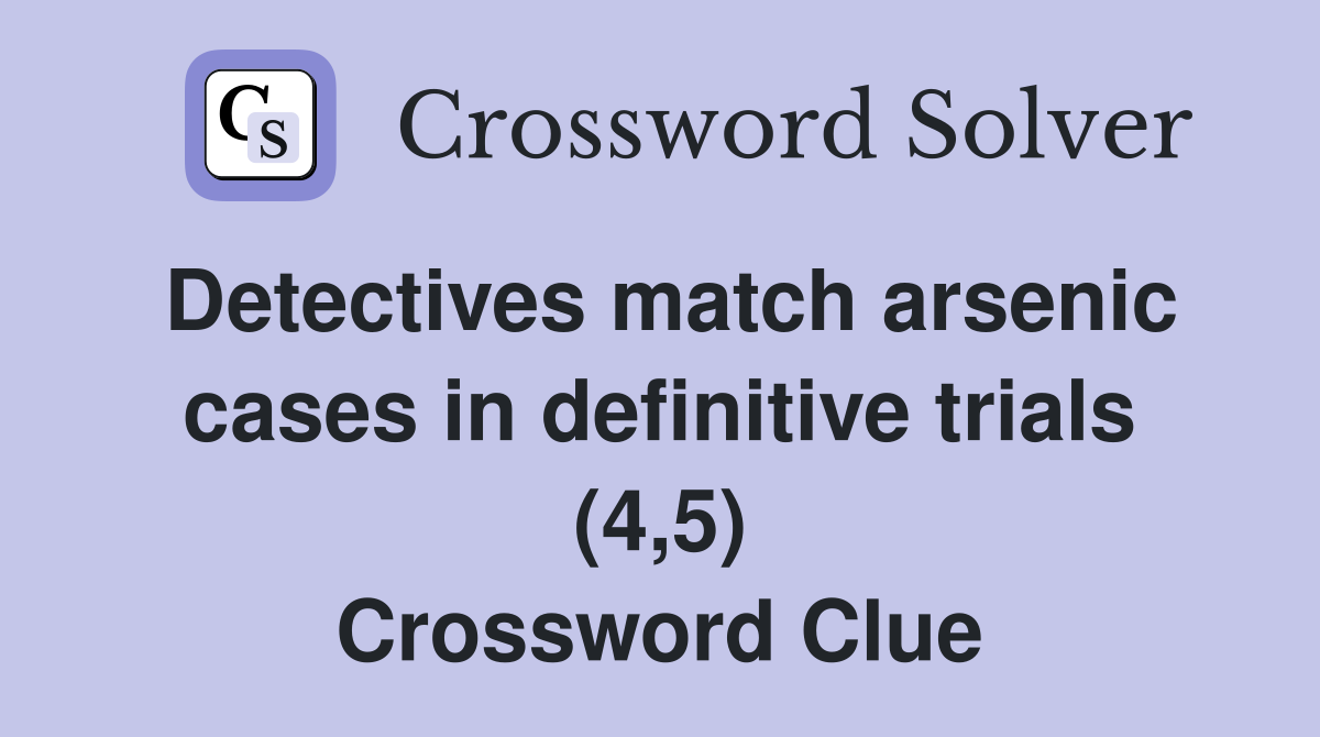 Detectives match arsenic cases in definitive trials (4,5) Crossword Clue