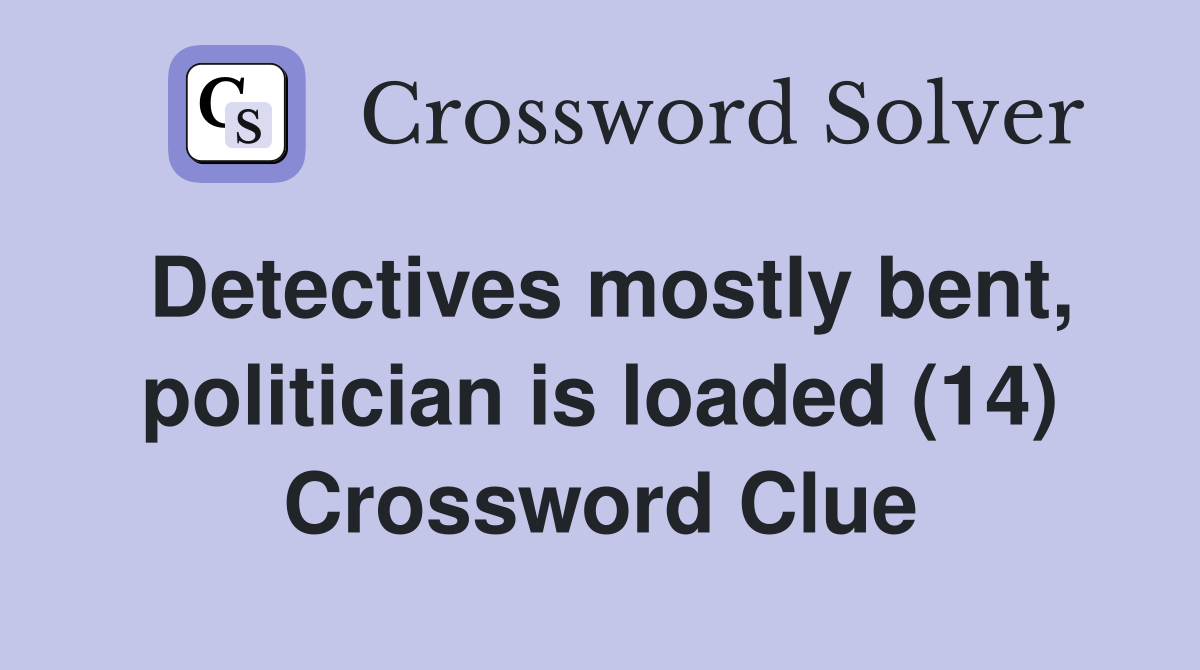 Detectives mostly bent, politician is loaded (14) Crossword Clue