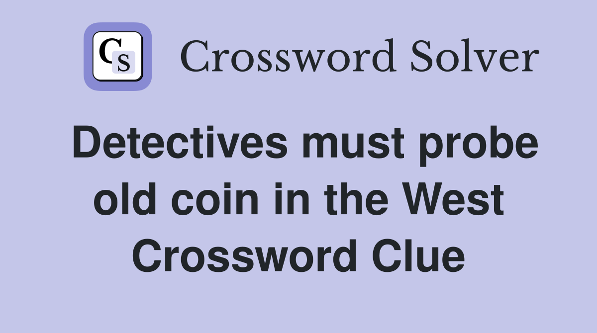 Detectives must probe old coin in the West Crossword Clue