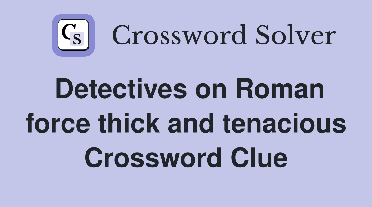 Detectives on Roman force thick and tenacious Crossword Clue