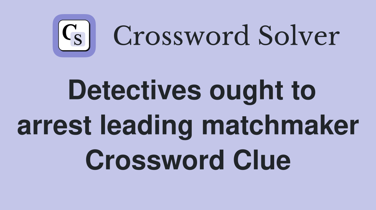 Detectives ought to arrest leading matchmaker Crossword Clue