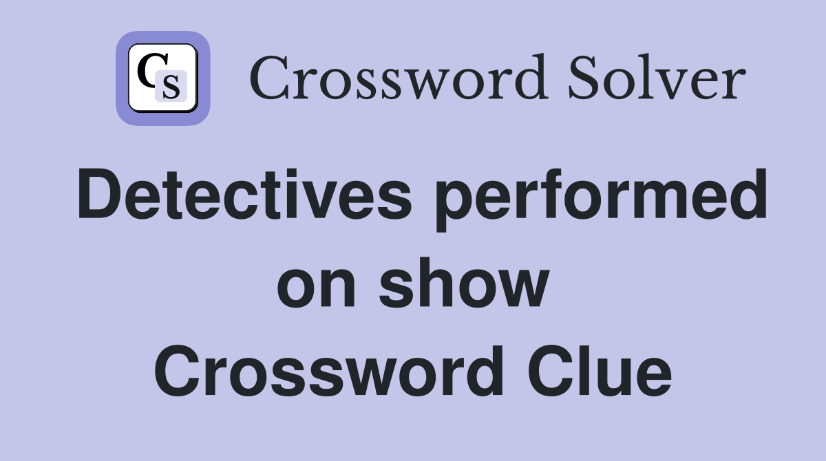 Detectives performed on show Crossword Clue