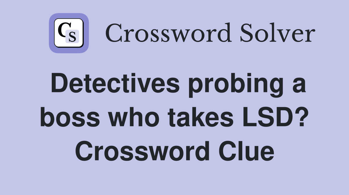 Detectives probing a boss who takes LSD? Crossword Clue