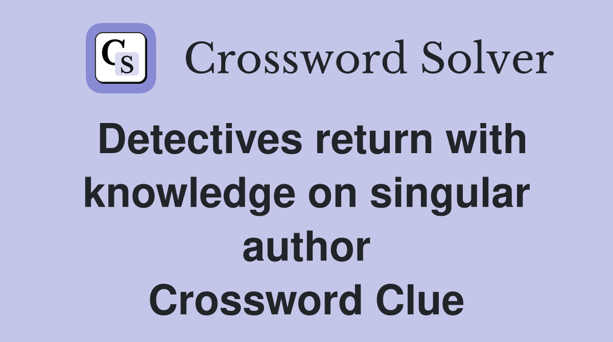 Detectives return with knowledge on singular author Crossword Clue