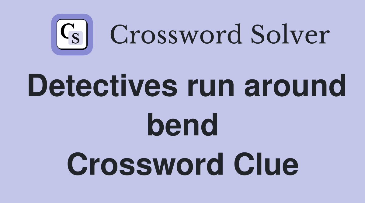 Detectives run around bend Crossword Clue