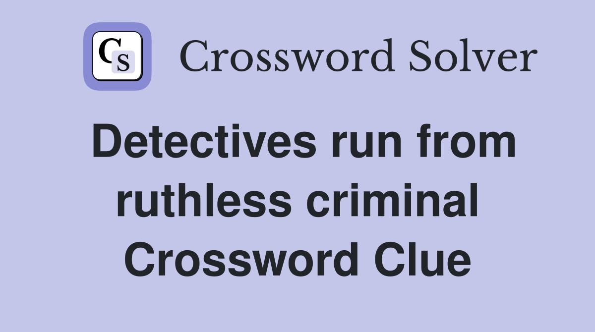 Detectives run from ruthless criminal Crossword Clue
