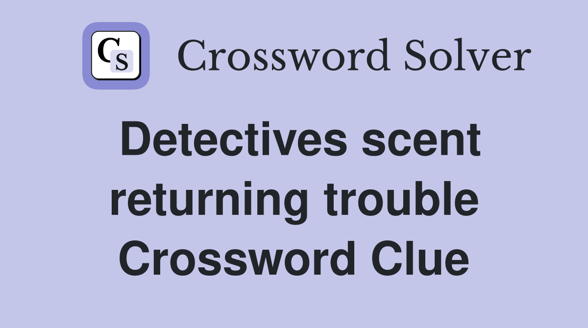 Detectives scent returning trouble Crossword Clue