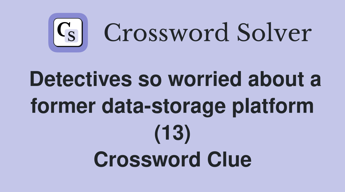 Detectives so worried about a former data-storage platform (13) Crossword Clue