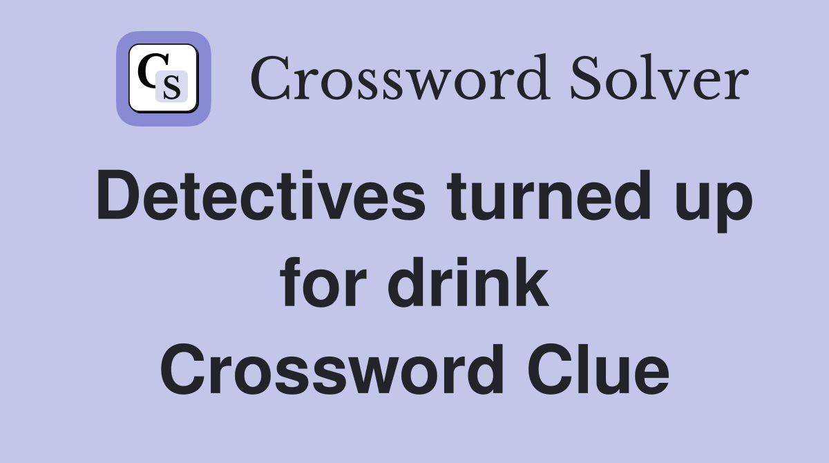 Detectives turned up for drink Crossword Clue