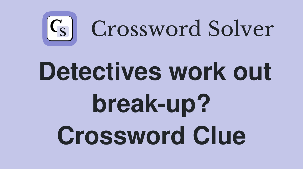 Detectives work out break-up? Crossword Clue