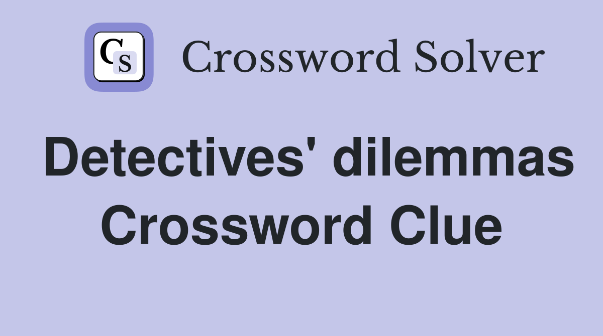 Detectives' dilemmas Crossword Clue