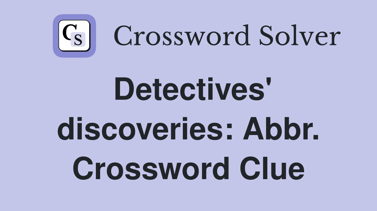 Detectives' discoveries: Abbr. Crossword Clue