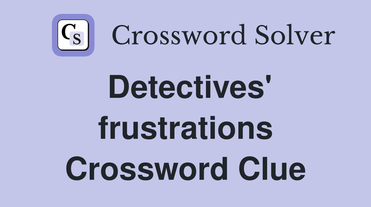 Detectives' frustrations Crossword Clue