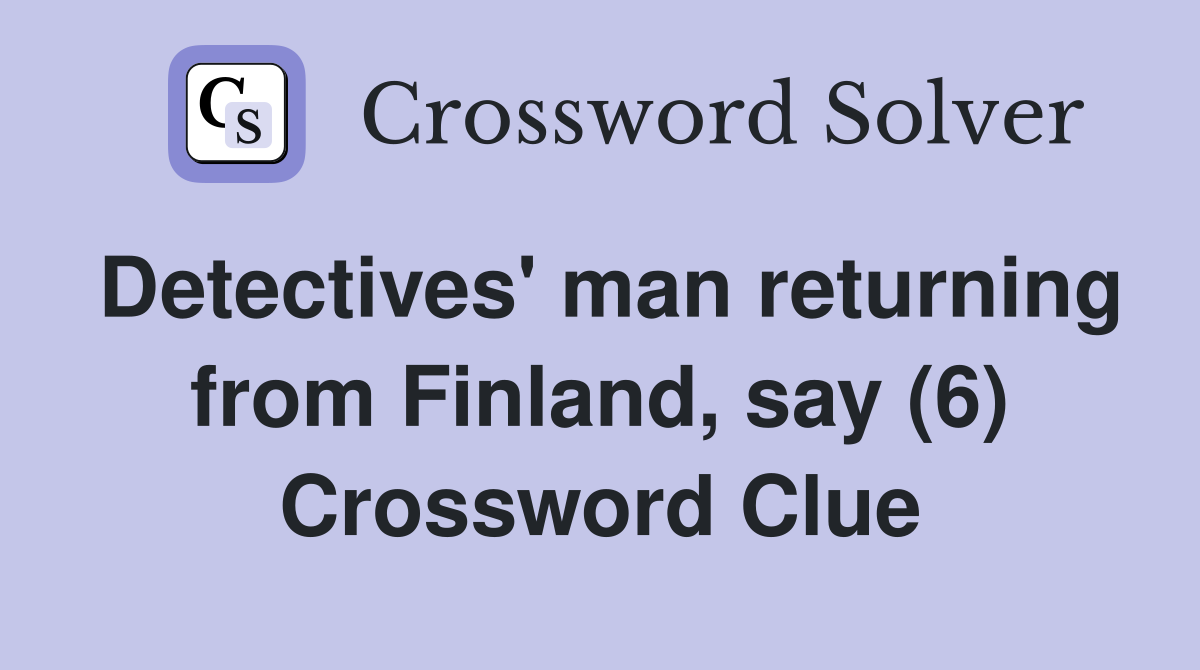 Detectives' man returning from Finland, say (6) Crossword Clue