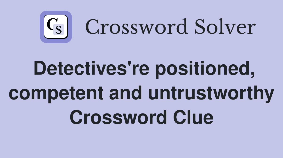 Detectives're positioned, competent and untrustworthy Crossword Clue
