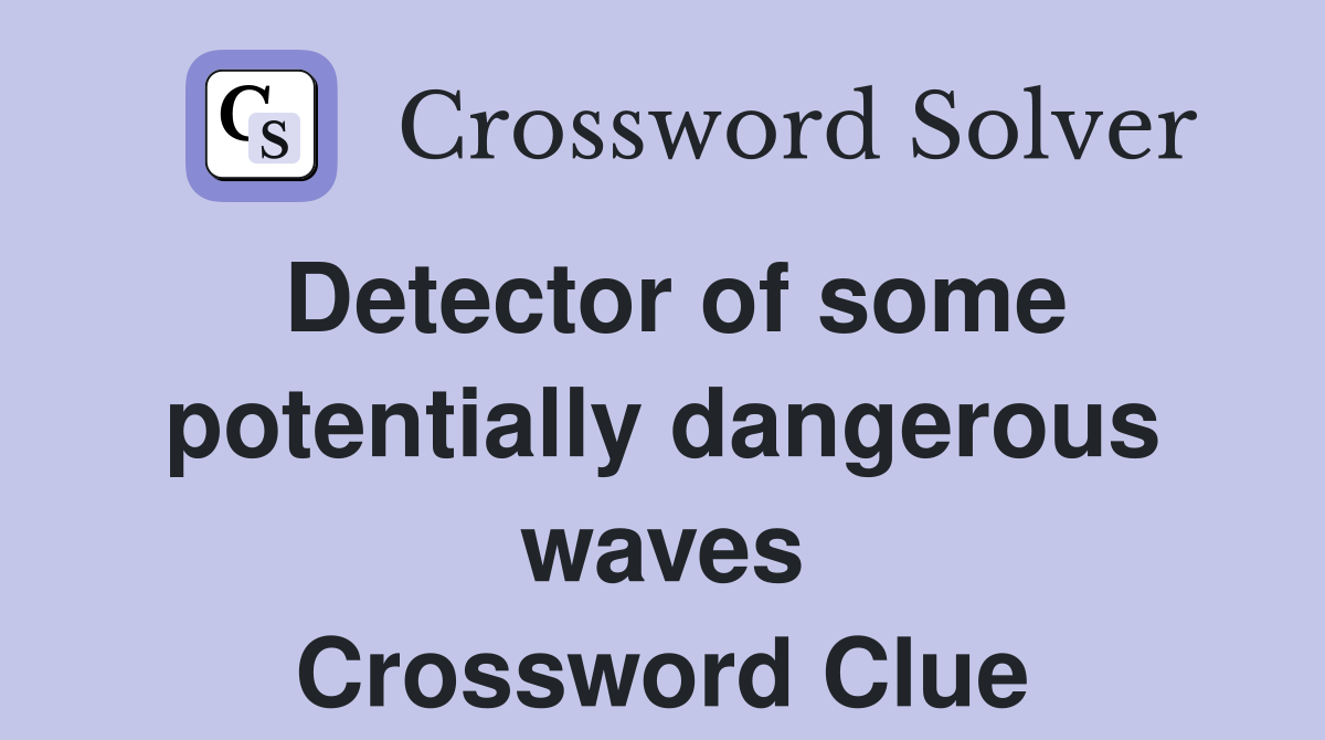 Detector of some potentially dangerous waves Crossword Clue