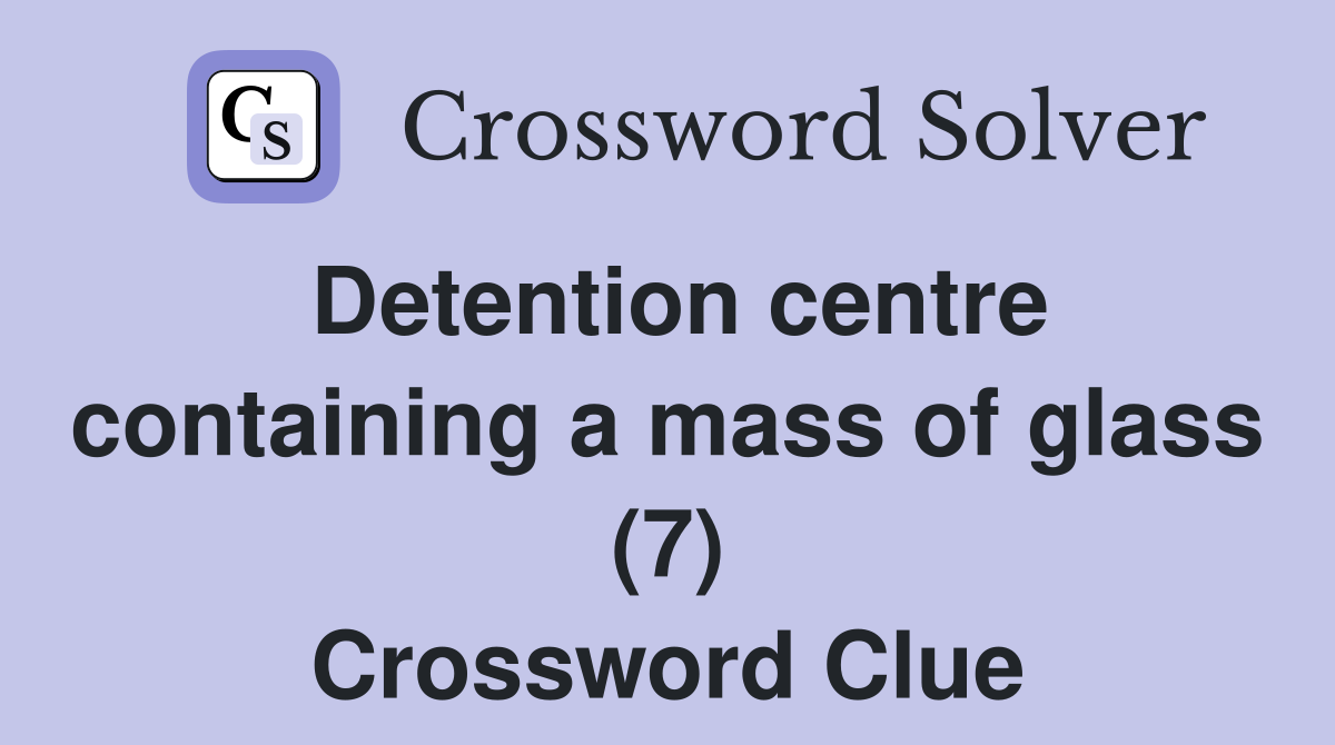 Detention centre containing a mass of glass (7) Crossword Clue