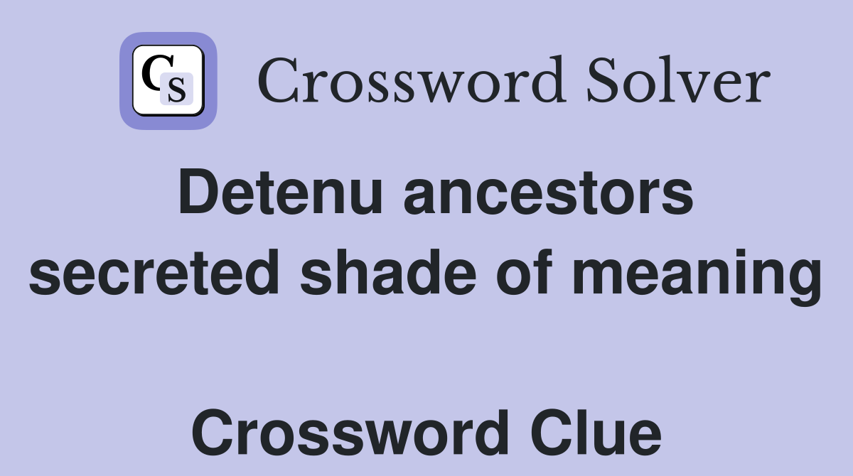 Detenu ancestors secreted shade of meaning  Crossword Clue