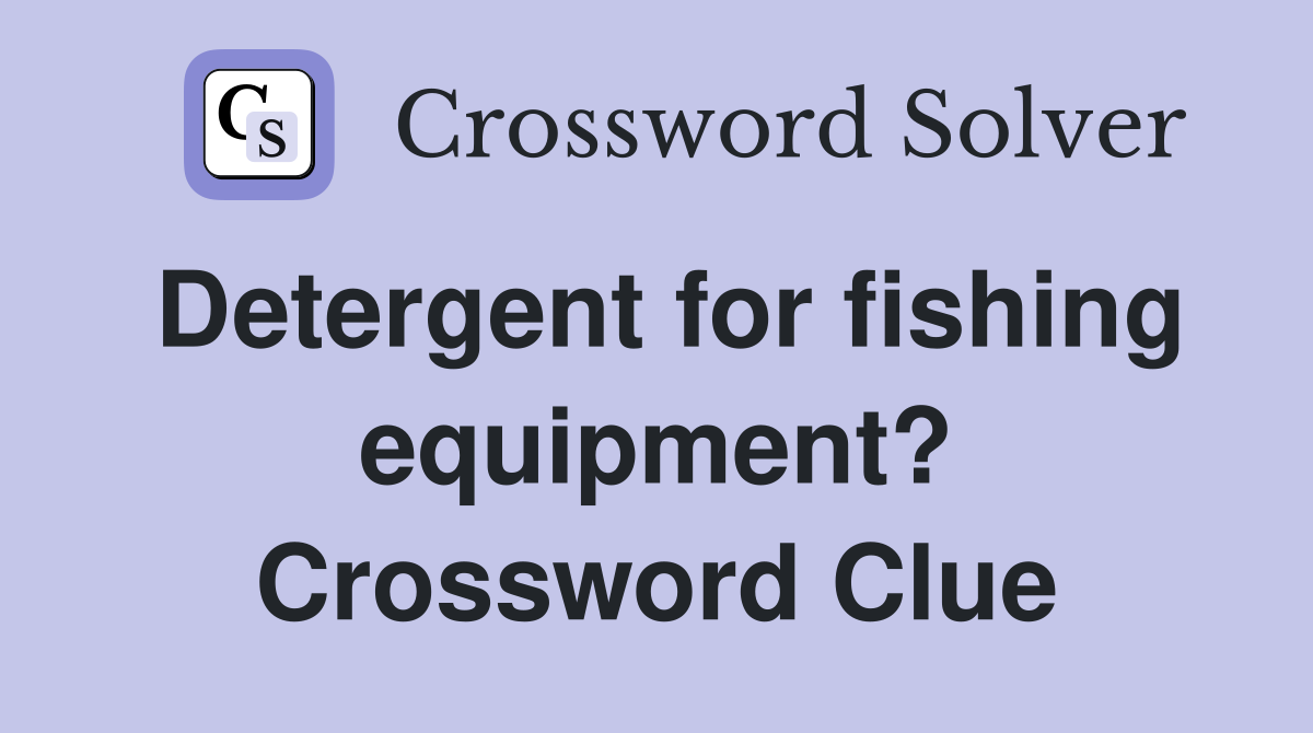 Detergent for fishing equipment? Crossword Clue