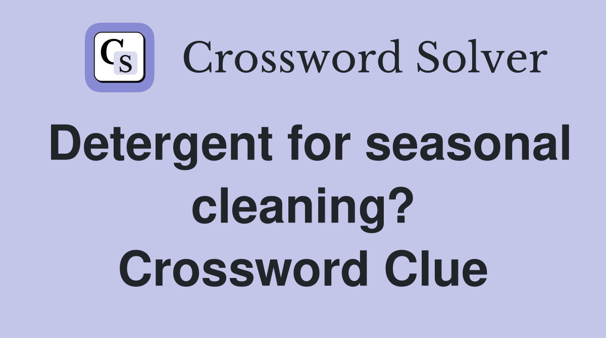 Detergent for seasonal cleaning? Crossword Clue