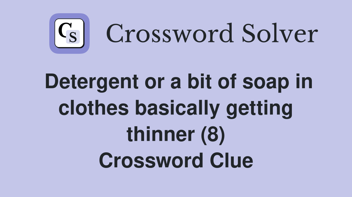Detergent or a bit of soap in clothes basically getting thinner (8) Crossword Clue