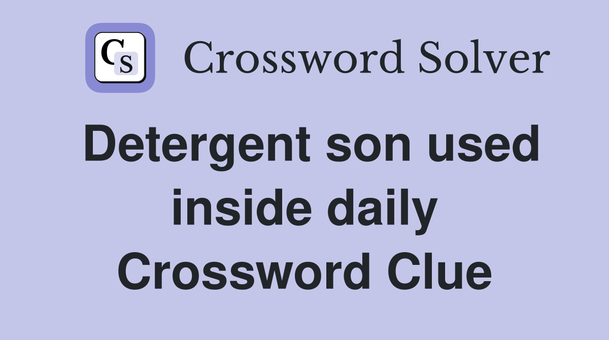Detergent son used inside daily Crossword Clue