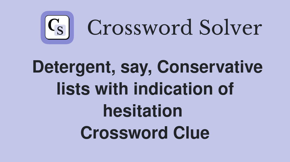 Detergent, say, Conservative lists with indication of hesitation  Crossword Clue