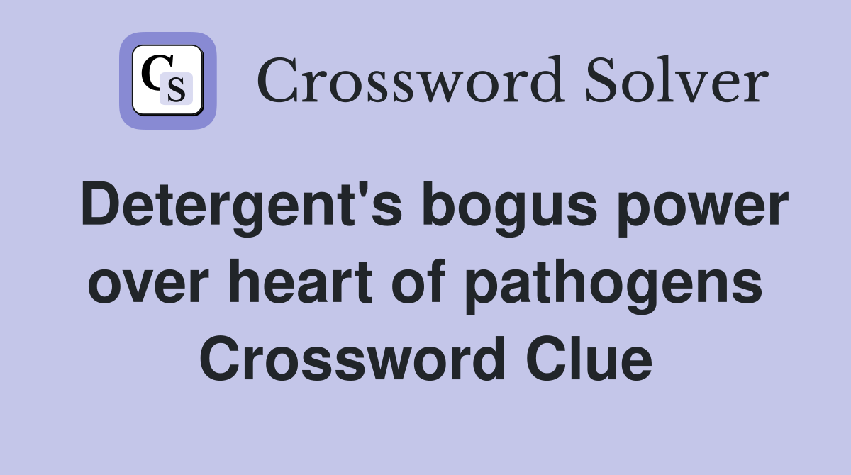 Detergent's bogus power over heart of pathogens Crossword Clue