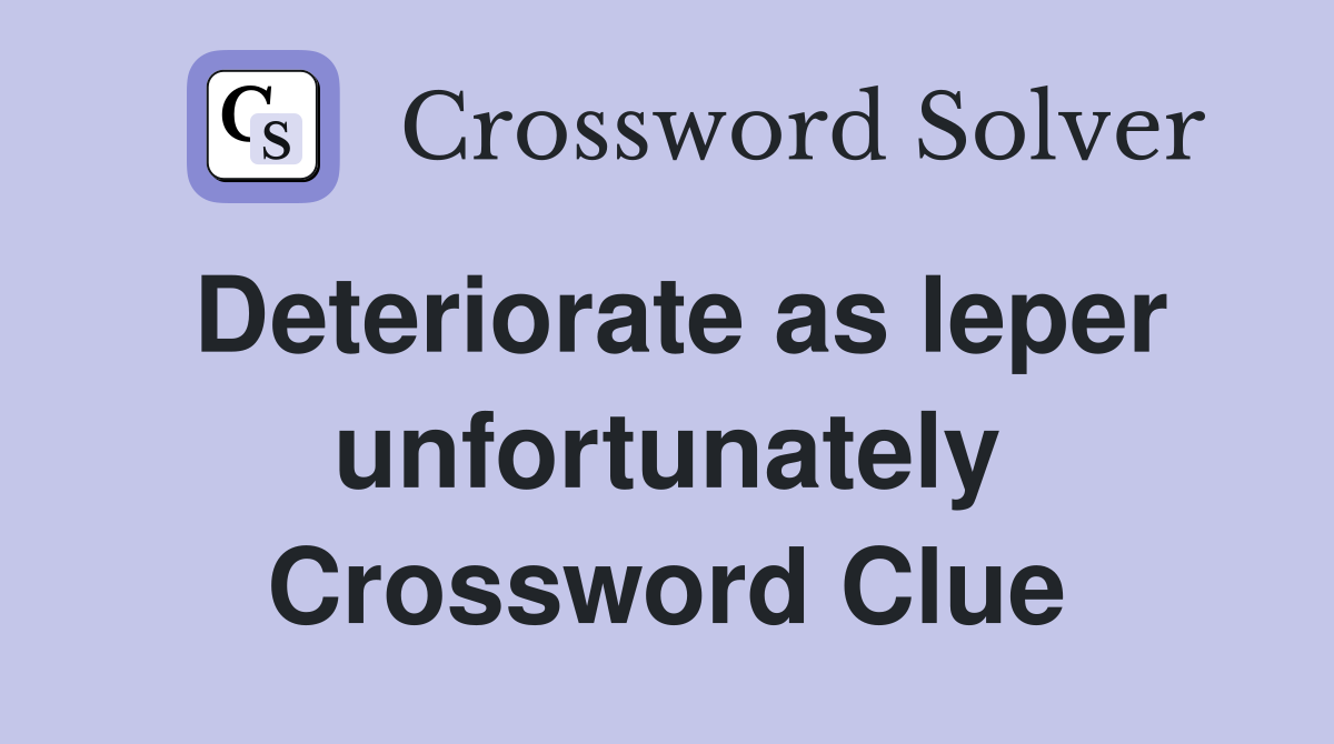 Deteriorate as leper unfortunately Crossword Clue