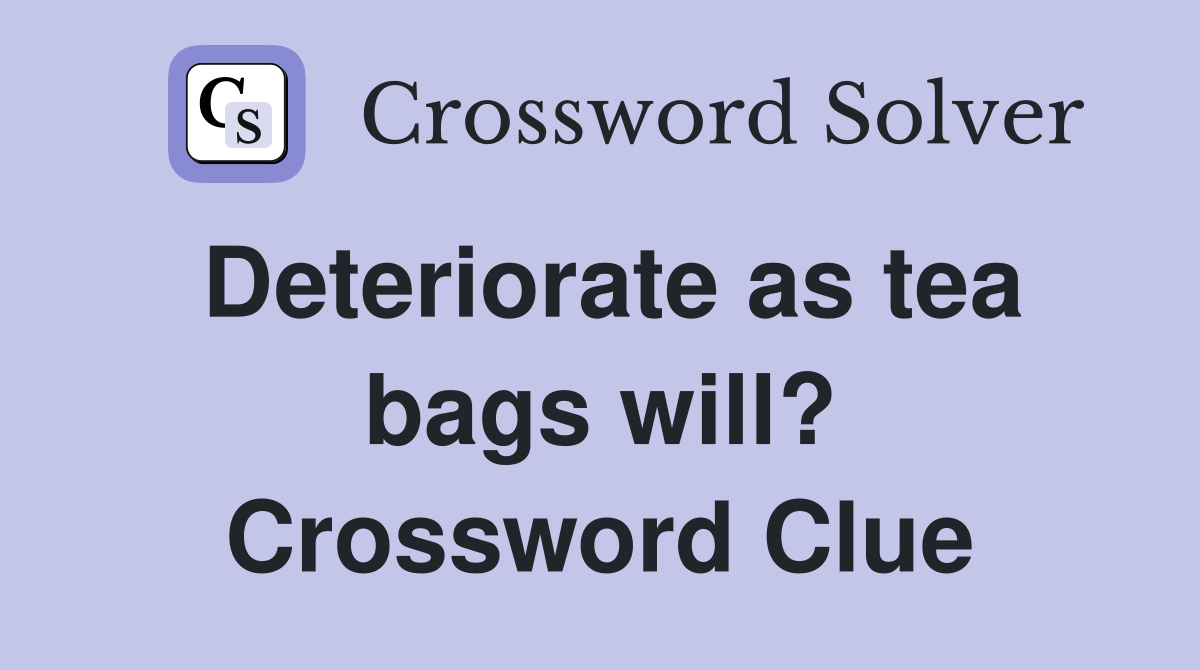 Deteriorate as tea bags will? Crossword Clue