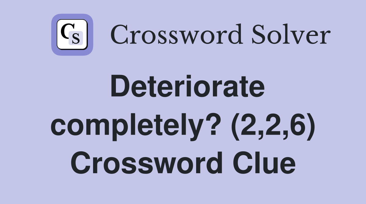 Deteriorate completely? (2,2,6) Crossword Clue