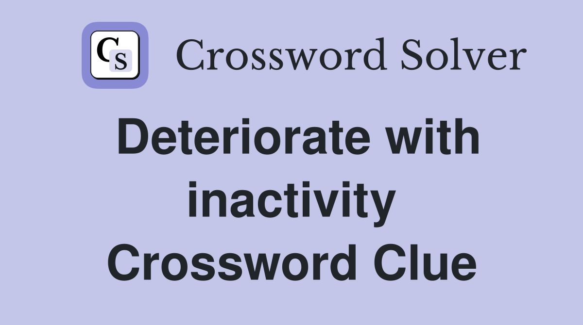 Deteriorate with inactivity Crossword Clue
