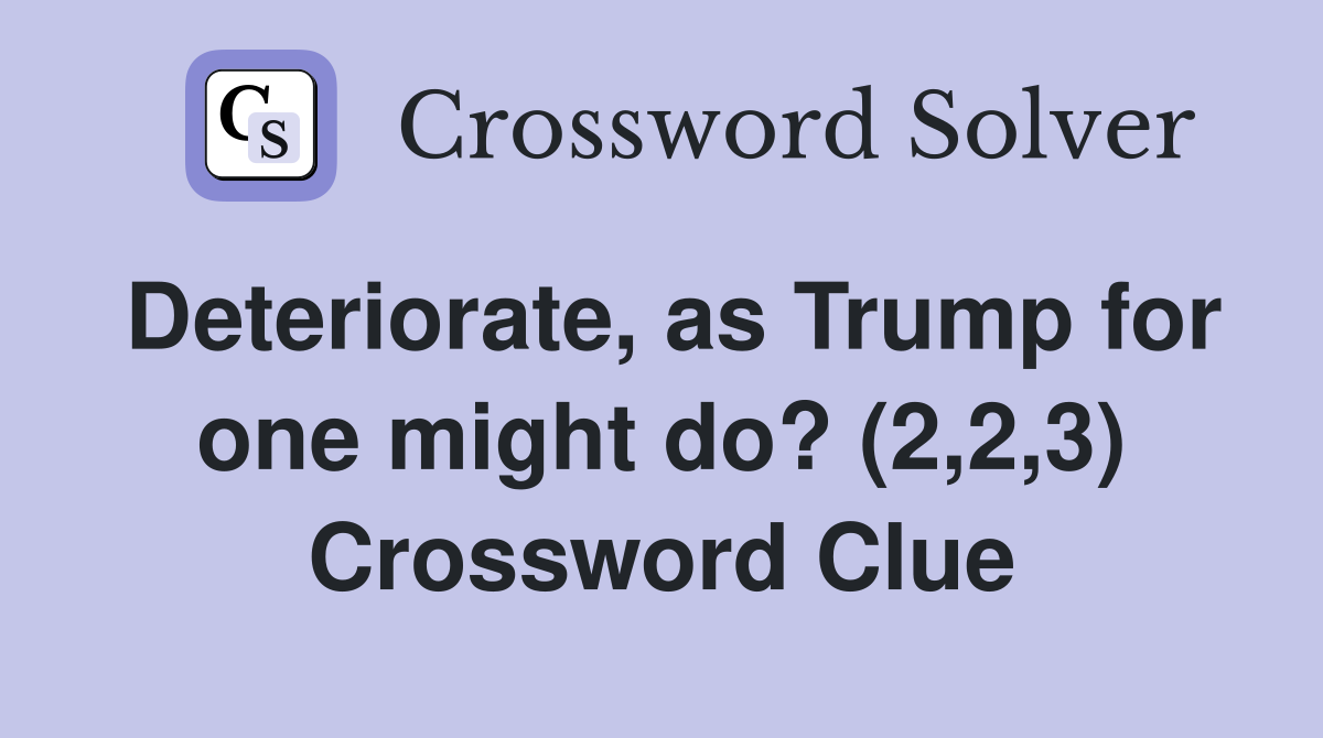 Deteriorate, as Trump for one might do? (2,2,3) Crossword Clue