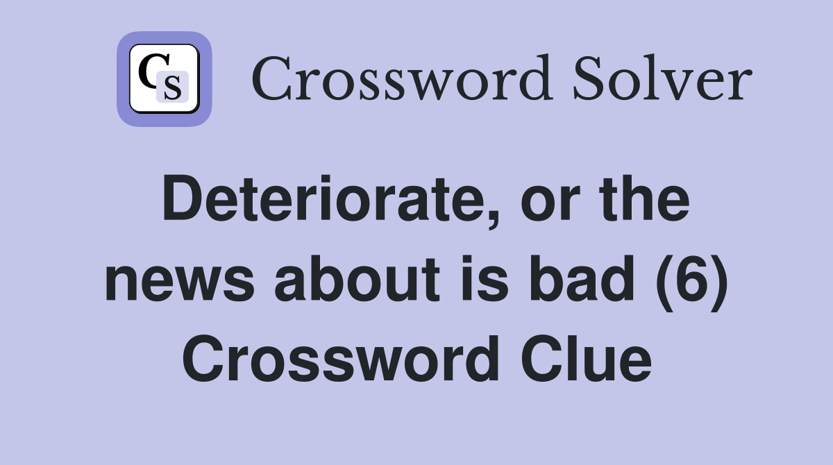 Deteriorate, or the news about is bad (6) Crossword Clue