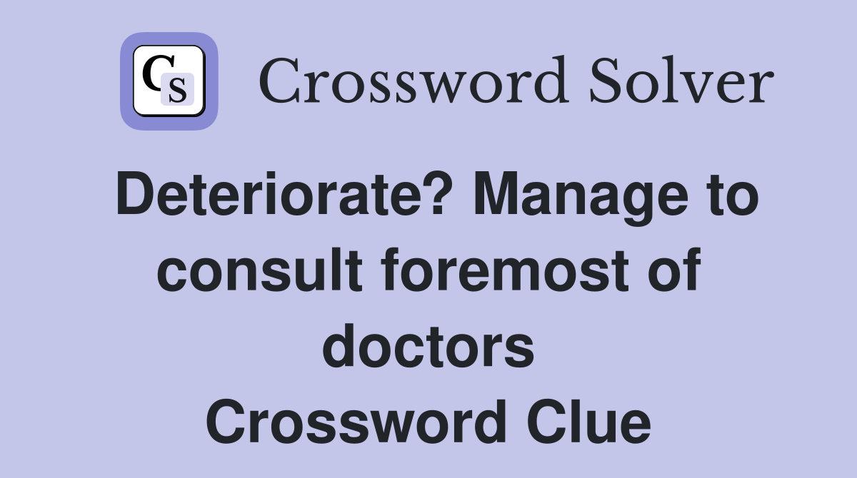 Deteriorate? Manage to consult foremost of doctors Crossword Clue