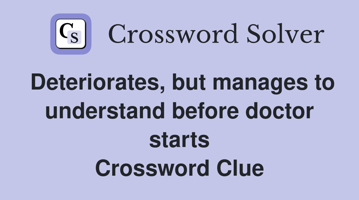Deteriorates, but manages to understand before doctor starts Crossword Clue