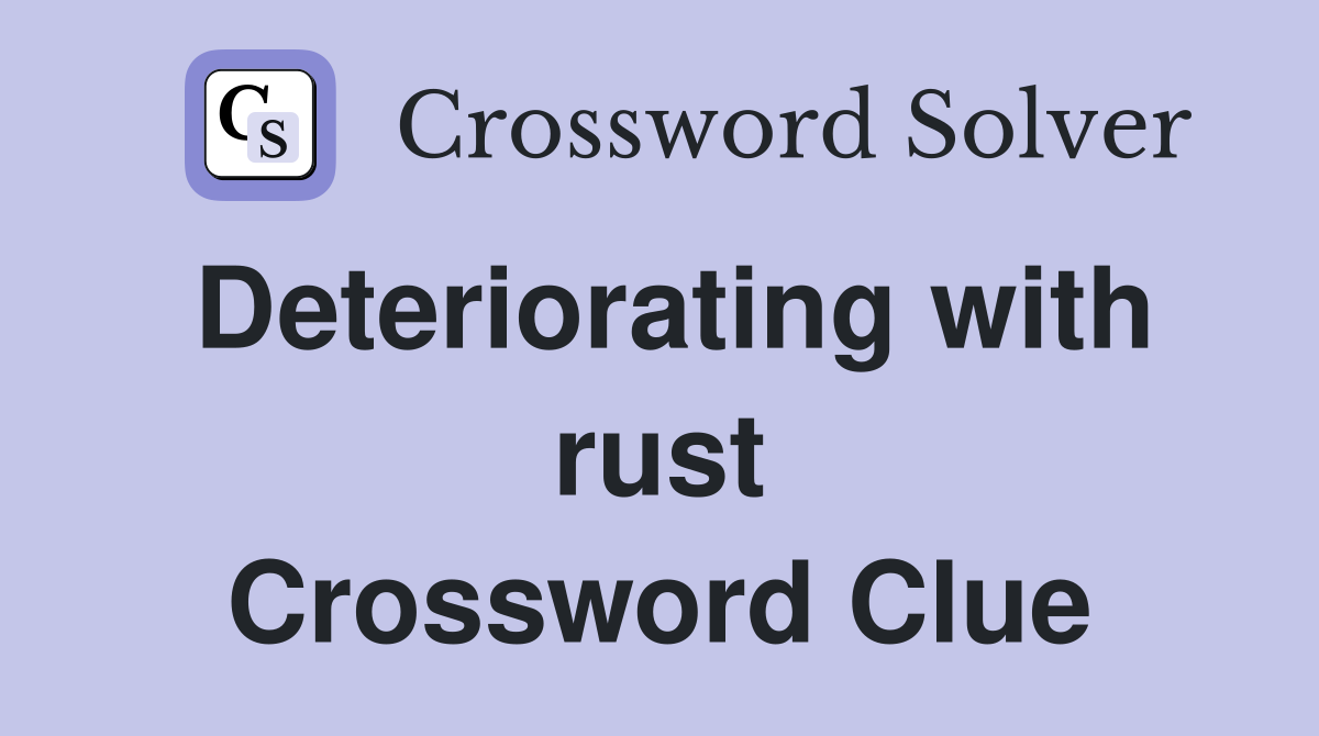 Deteriorating with rust Crossword Clue