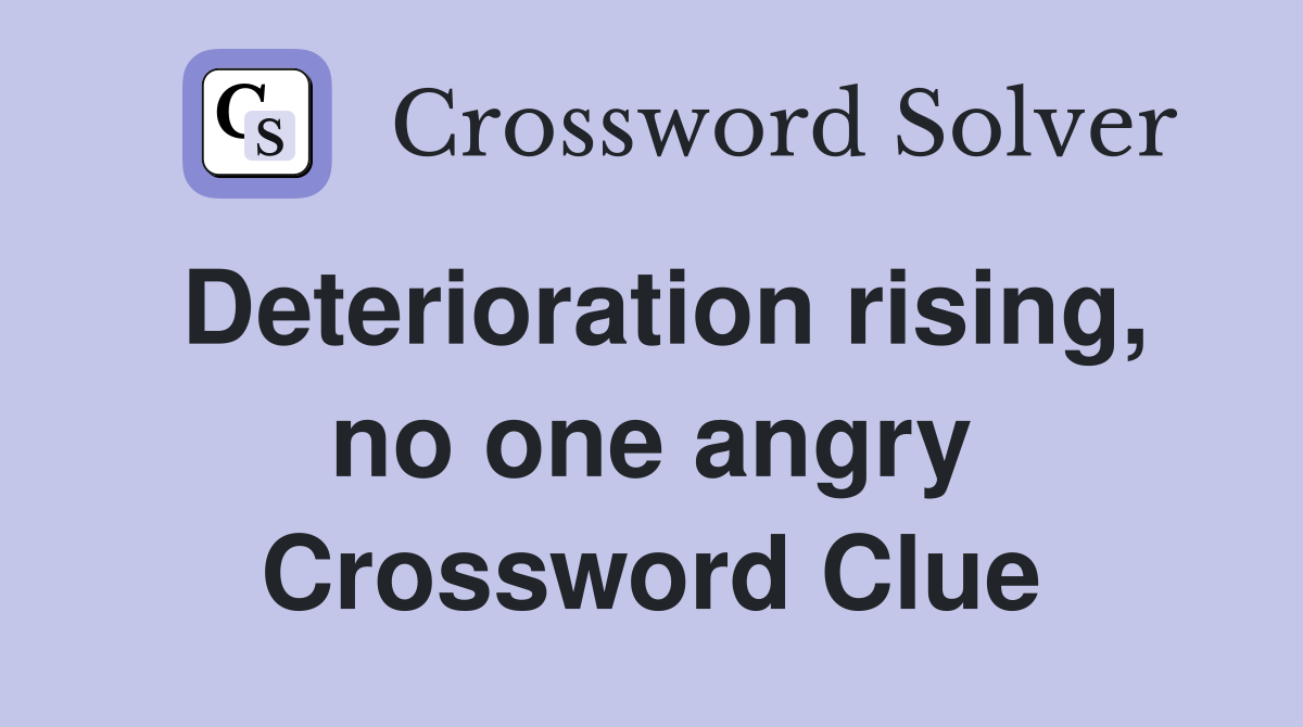 Deterioration rising, no one angry Crossword Clue